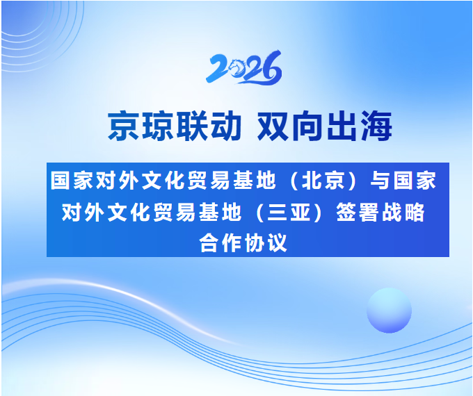 京琼联动 双向出海｜国家对外文化贸易基地（北京）与国家对外文化贸易基地（三亚）签署战略合作协议